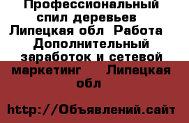 Профессиональный спил деревьев - Липецкая обл. Работа » Дополнительный заработок и сетевой маркетинг   . Липецкая обл.